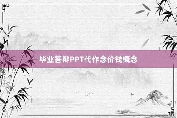 毕业答辩PPT代作念价钱概念